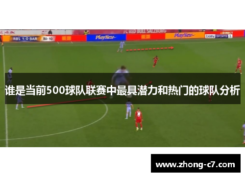 谁是当前500球队联赛中最具潜力和热门的球队分析 谁是当前500球队联赛中最具潜力和热门的球队分析