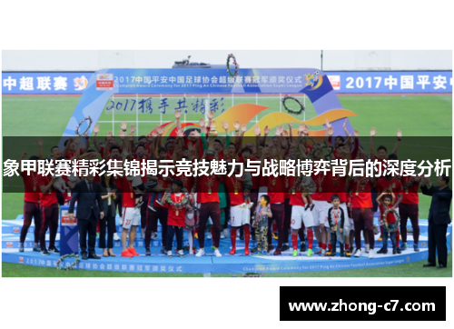 象甲联赛精彩集锦揭示竞技魅力与战略博弈背后的深度分析 象甲联赛精彩集锦揭示竞技魅力与战略博弈背后的深度分析
