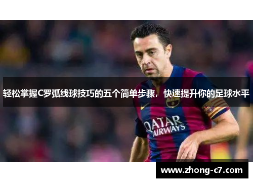 轻松掌握C罗弧线球技巧的五个简单步骤,快速提升你的足球水平 轻松掌握C罗弧线球技巧的五个简单步骤,快速提升你的足球水平