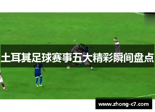 土耳其足球赛事五大精彩瞬间盘点