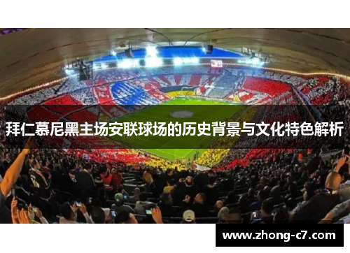 拜仁慕尼黑主场安联球场的历史背景与文化特色解析 拜仁慕尼黑主场安联球场的历史背景与文化特色解析