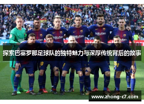 探索巴塞罗那足球队的独特魅力与深厚传统背后的故事 探索巴塞罗那足球队的独特魅力与深厚传统背后的故事