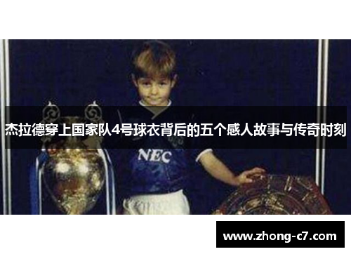 杰拉德穿上国家队4号球衣背后的五个感人故事与传奇时刻 杰拉德穿上国家队4号球衣背后的五个感人故事与传奇时刻