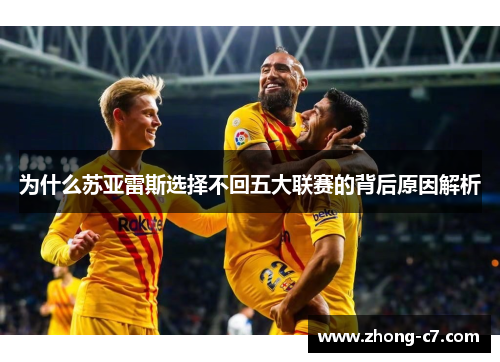 为什么苏亚雷斯选择不回五大联赛的背后原因解析 为什么苏亚雷斯选择不回五大联赛的背后原因解析