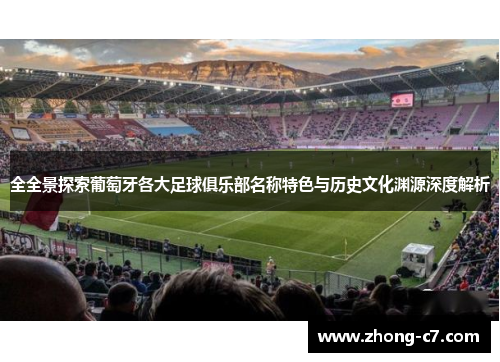 全全景探索葡萄牙各大足球俱乐部名称特色与历史文化渊源深度解析 全全景探索葡萄牙各大足球俱乐部名称特色与历史文化渊源深度解析