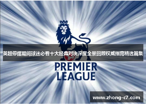 英超停摆期间球迷必看十大经典对决深度全景回顾权威指南精选篇集