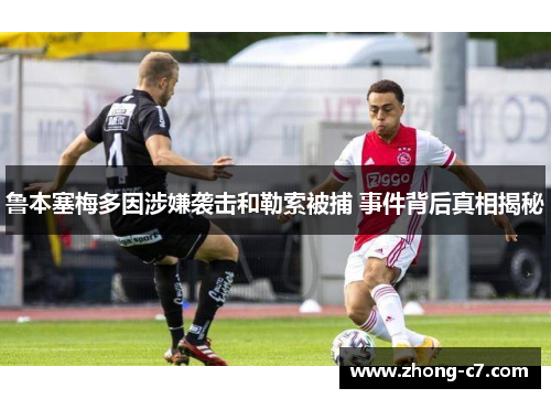 鲁本塞梅多因涉嫌袭击和勒索被捕 事件背后真相揭秘