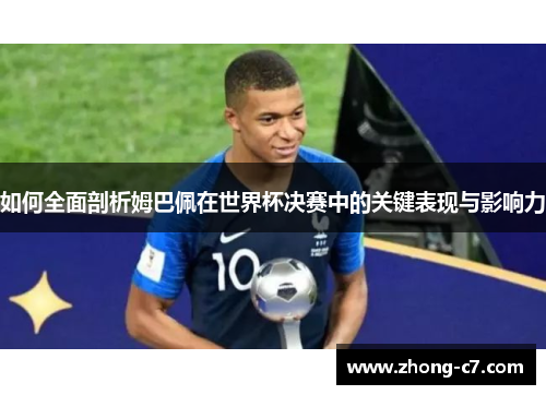 如何全面剖析姆巴佩在世界杯决赛中的关键表现与影响力 如何全面剖析姆巴佩在世界杯决赛中的关键表现与影响力