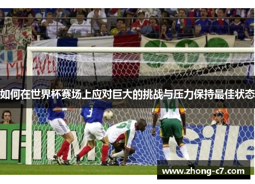如何在世界杯赛场上应对巨大的挑战与压力保持最佳状态