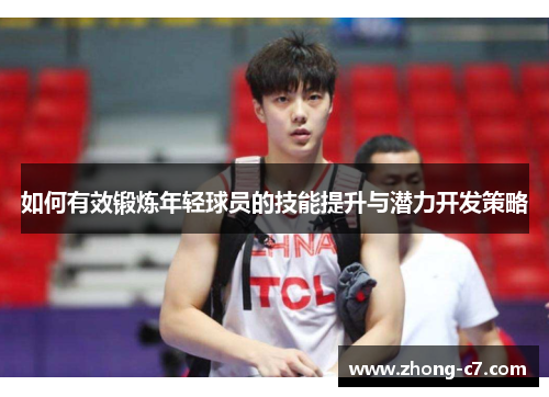 如何有效锻炼年轻球员的技能提升与潜力开发策略 如何有效锻炼年轻球员的技能提升与潜力开发策略
