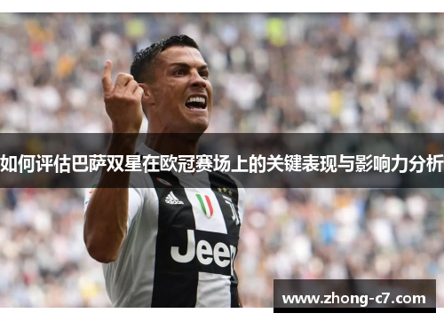 如何评估巴萨双星在欧冠赛场上的关键表现与影响力分析 如何评估巴萨双星在欧冠赛场上的关键表现与影响力分析