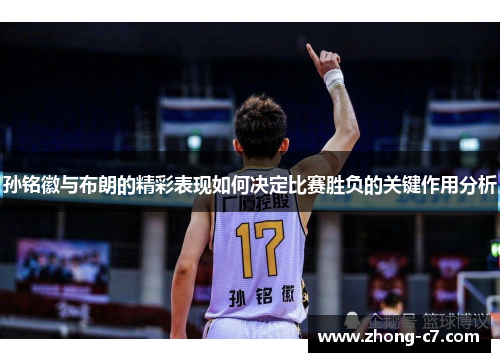 孙铭徽与布朗的精彩表现如何决定比赛胜负的关键作用分析 孙铭徽与布朗的精彩表现如何决定比赛胜负的关键作用分析