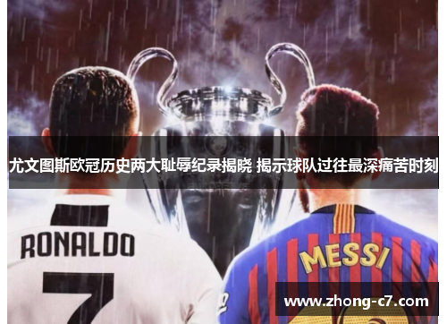 尤文图斯欧冠历史两大耻辱纪录揭晓 揭示球队过往最深痛苦时刻 尤文图斯欧冠历史两大耻辱纪录揭晓 揭示球队过往最深痛苦时刻