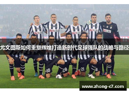 尤文图斯如何重塑辉煌打造新时代足球强队的战略与路径 尤文图斯如何重塑辉煌打造新时代足球强队的战略与路径