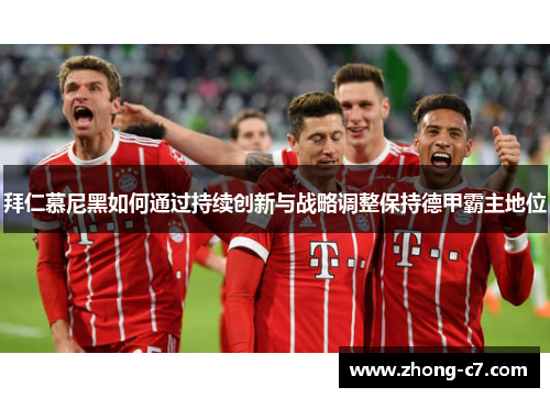 拜仁慕尼黑如何通过持续创新与战略调整保持德甲霸主地位