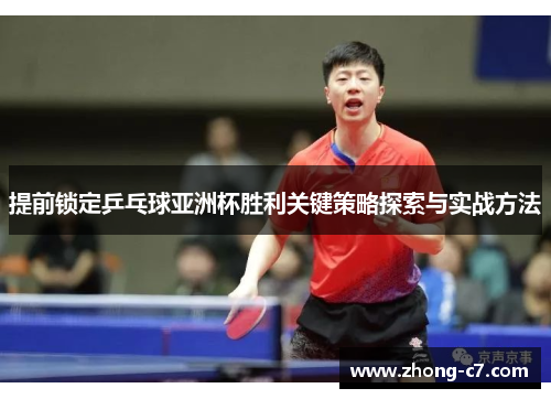 提前锁定乒乓球亚洲杯胜利关键策略探索与实战方法 提前锁定乒乓球亚洲杯胜利关键策略探索与实战方法