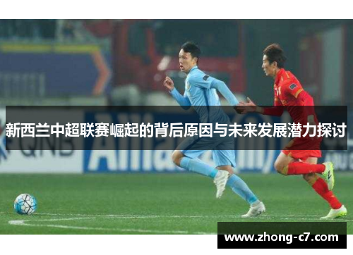 新西兰中超联赛崛起的背后原因与未来发展潜力探讨 新西兰中超联赛崛起的背后原因与未来发展潜力探讨