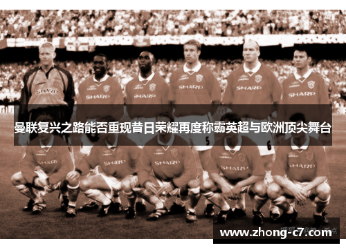 曼联复兴之路能否重现昔日荣耀再度称霸英超与欧洲顶尖舞台 曼联复兴之路能否重现昔日荣耀再度称霸英超与欧洲顶尖舞台