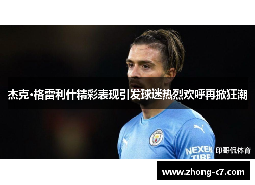 杰克·格雷利什精彩表现引发球迷热烈欢呼再掀狂潮