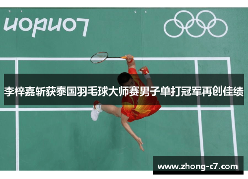 李梓嘉斩获泰国羽毛球大师赛男子单打冠军再创佳绩 李梓嘉斩获泰国羽毛球大师赛男子单打冠军再创佳绩