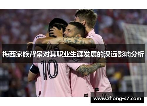 梅西家族背景对其职业生涯发展的深远影响分析