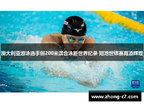澳大利亚游泳选手创200米混合泳新世界纪录 短池世锦赛再添辉煌