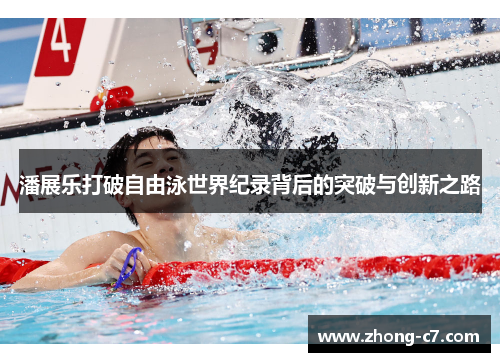 潘展乐打破自由泳世界纪录背后的突破与创新之路