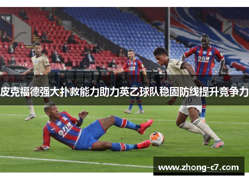 皮克福德强大扑救能力助力英乙球队稳固防线提升竞争力