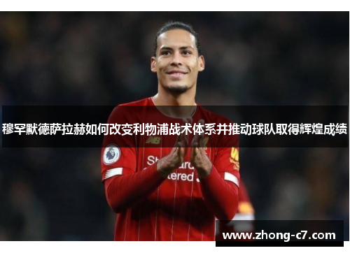 穆罕默德萨拉赫如何改变利物浦战术体系并推动球队取得辉煌成绩