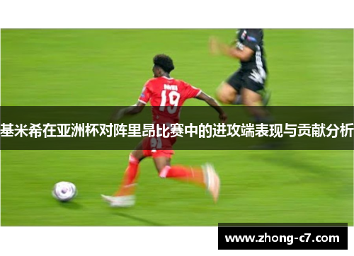 基米希在亚洲杯对阵里昂比赛中的进攻端表现与贡献分析