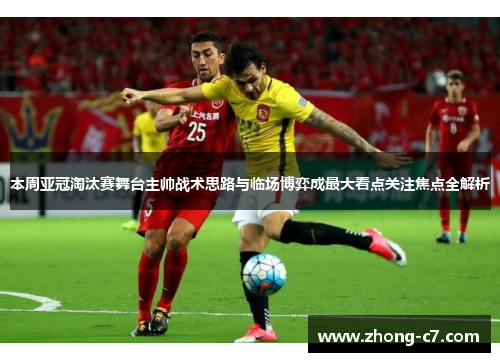 本周亚冠淘汰赛舞台主帅战术思路与临场博弈成最大看点关注焦点全解析 本周亚冠淘汰赛舞台主帅战术思路与临场博弈成最大看点关注焦点全解析