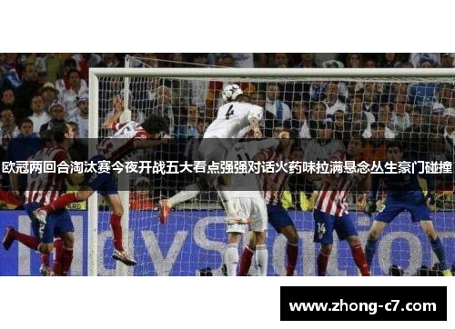 欧冠两回合淘汰赛今夜开战五大看点强强对话火药味拉满悬念丛生豪门碰撞 欧冠两回合淘汰赛今夜开战五大看点强强对话火药味拉满悬念丛生豪门碰撞