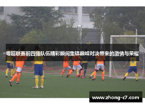 粤超联赛前四强队伍精彩瞬间集锦巅峰对决带来的激情与荣耀 粤超联赛前四强队伍精彩瞬间集锦巅峰对决带来的激情与荣耀