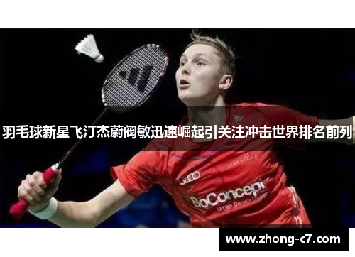 羽毛球新星飞汀杰蔚阀敏迅速崛起引关注冲击世界排名前列