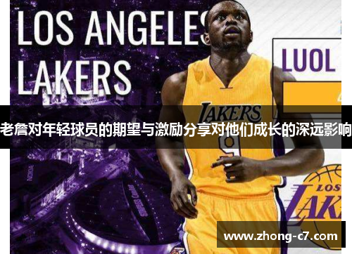 老詹对年轻球员的期望与激励分享对他们成长的深远影响