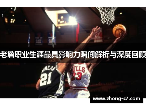 老詹职业生涯最具影响力瞬间解析与深度回顾 老詹职业生涯最具影响力瞬间解析与深度回顾