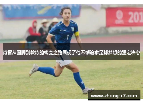 肖智从国脚到教练的蜕变之路展现了他不懈追求足球梦想的坚定决心 肖智从国脚到教练的蜕变之路展现了他不懈追求足球梦想的坚定决心