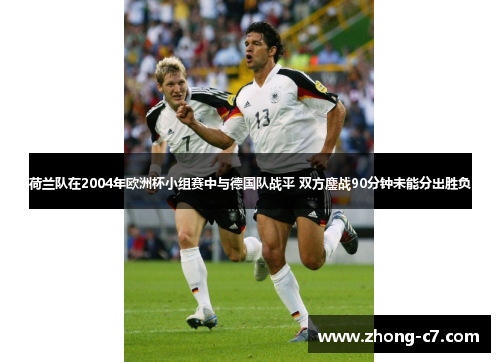 荷兰队在2004年欧洲杯小组赛中与德国队战平 双方鏖战90分钟未能分出胜负