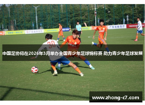 中国足协将在2026年3月举办全国青少年足球锦标赛 助力青少年足球发展