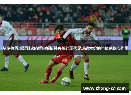 从多位置适配到攻防枢纽解析孙兴慜的现代足球战术价值与体系核心作用