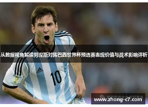 从数据视角解读努涅斯对阵巴西世界杯预选赛表现价值与战术影响评析