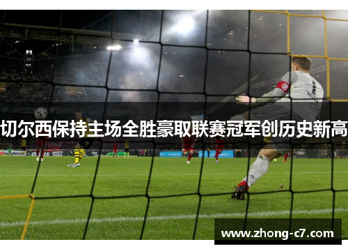 切尔西保持主场全胜豪取联赛冠军创历史新高