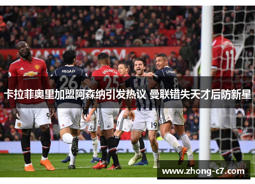 卡拉菲奥里加盟阿森纳引发热议 曼联错失天才后防新星 卡拉菲奥里加盟阿森纳引发热议 曼联错失天才后防新星