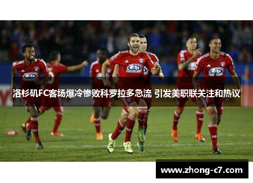 洛杉矶FC客场爆冷惨败科罗拉多急流 引发美职联关注和热议 洛杉矶FC客场爆冷惨败科罗拉多急流 引发美职联关注和热议