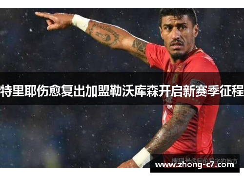 特里耶伤愈复出加盟勒沃库森开启新赛季征程 特里耶伤愈复出加盟勒沃库森开启新赛季征程