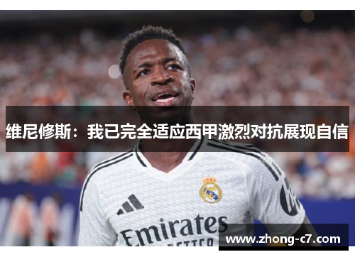 维尼修斯：我已完全适应西甲激烈对抗展现自信