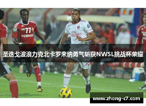 圣迭戈波浪力克北卡罗来纳勇气斩获NWSL挑战杯荣耀 圣迭戈波浪力克北卡罗来纳勇气斩获NWSL挑战杯荣耀