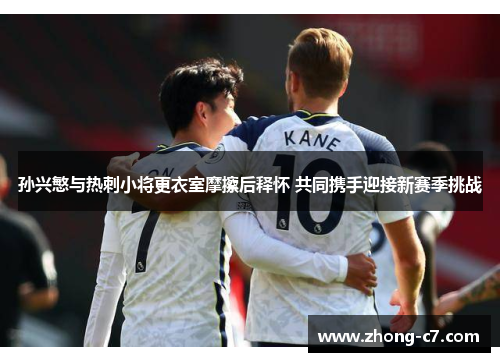 孙兴慜与热刺小将更衣室摩擦后释怀 共同携手迎接新赛季挑战